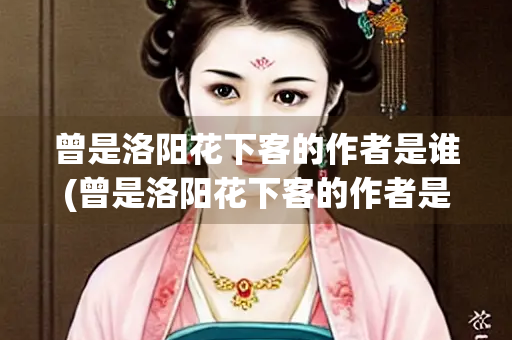 曾是洛阳花下客的作者是谁(曾是洛阳花下客的作者是谁古代陕州夷陵)