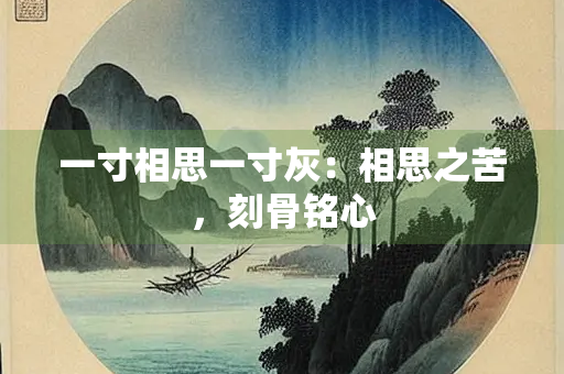一寸相思一寸灰：相思之苦，刻骨铭心