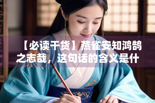 【必读干货】燕雀安知鸿鹄之志哉，这句话的含义是什么？