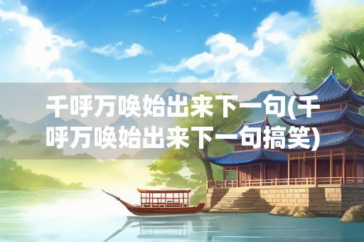 千呼万唤始出来下一句(千呼万唤始出来下一句搞笑)