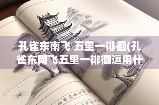 孔雀东南飞 五里一徘徊(孔雀东南飞五里一徘徊运用什么手法)