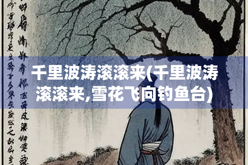 千里波涛滚滚来(千里波涛滚滚来,雪花飞向钓鱼台)