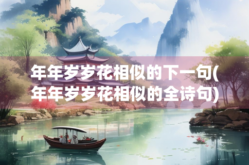 年年岁岁花相似的下一句(年年岁岁花相似的全诗句)