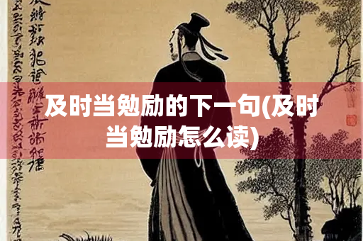 及时当勉励的下一句(及时当勉励怎么读)
