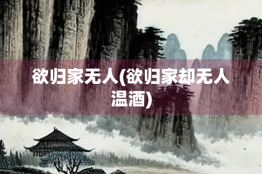 欲归家无人(欲归家却无人温酒)