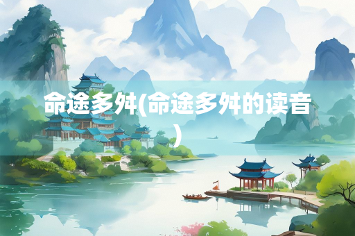 命途多舛(命途多舛的读音)