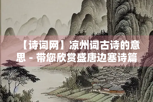 【诗词网】凉州词古诗的意思 - 带您欣赏盛唐边塞诗篇之美
