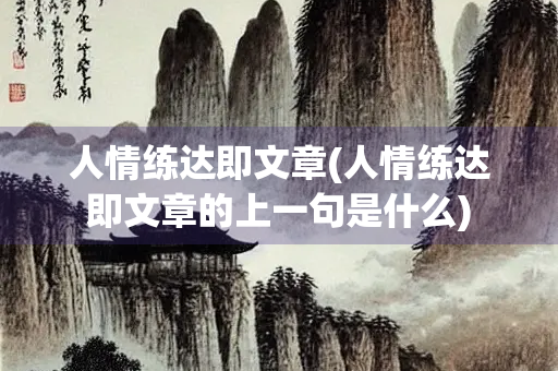 人情练达即文章(人情练达即文章的上一句是什么)