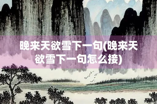晚来天欲雪下一句(晚来天欲雪下一句怎么接)