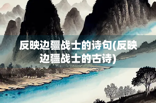 反映边疆战士的诗句(反映边疆战士的古诗)