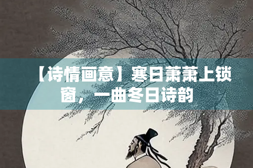 【诗情画意】寒日萧萧上锁窗，一曲冬日诗韵