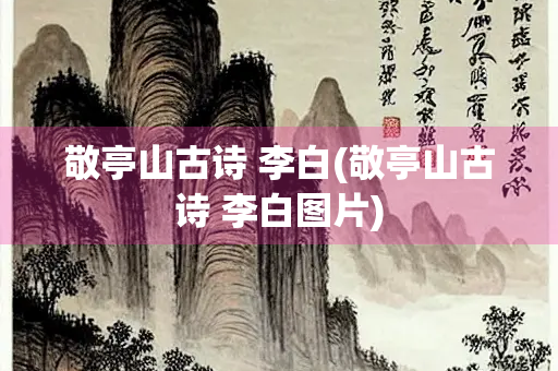 敬亭山古诗 李白(敬亭山古诗 李白图片)