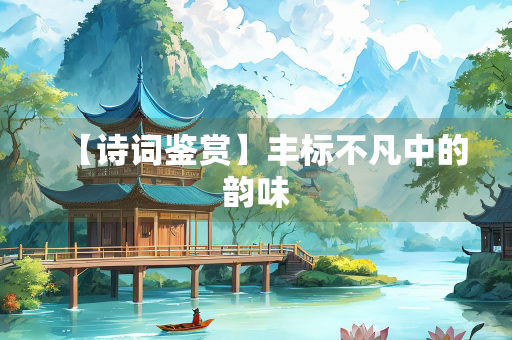 【诗词鉴赏】丰标不凡中的韵味