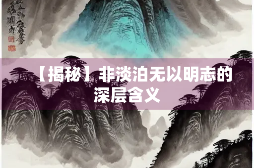 【揭秘】非淡泊无以明志的深层含义