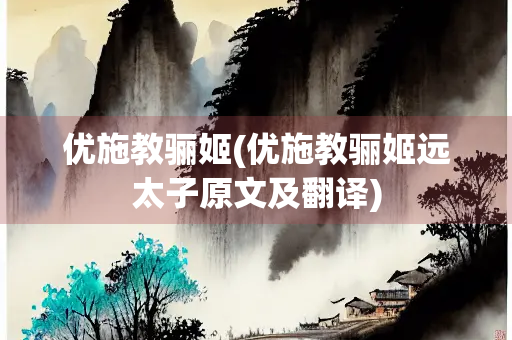 优施教骊姬(优施教骊姬远太子原文及翻译)