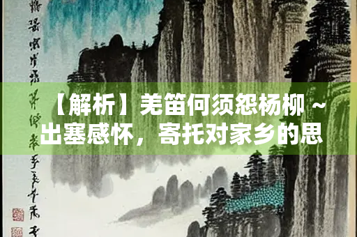 【解析】羌笛何须怨杨柳 ~ 出塞感怀，寄托对家乡的思念