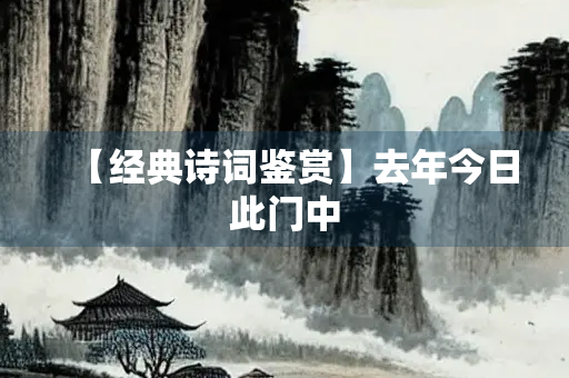 【经典诗词鉴赏】去年今日此门中
