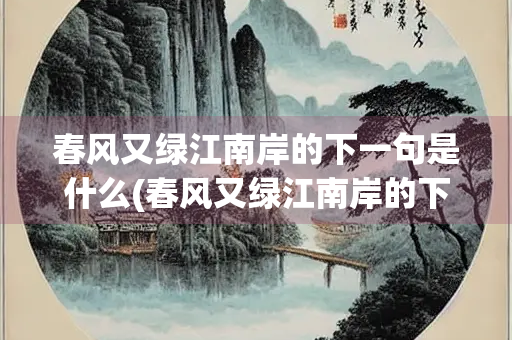 春风又绿江南岸的下一句是什么(春风又绿江南岸的下一句是什么 百度网盘)
