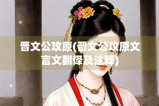 晋文公攻原(晋文公攻原文言文翻译及注释)