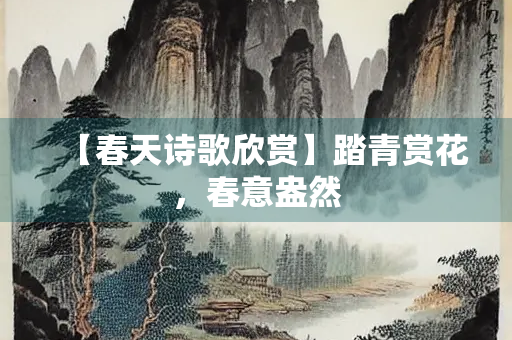 【春天诗歌欣赏】踏青赏花，春意盎然