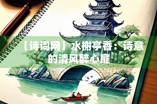 【诗词网】水榭亭香：诗意的清风醉心扉