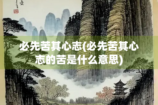 必先苦其心志(必先苦其心志的苦是什么意思)