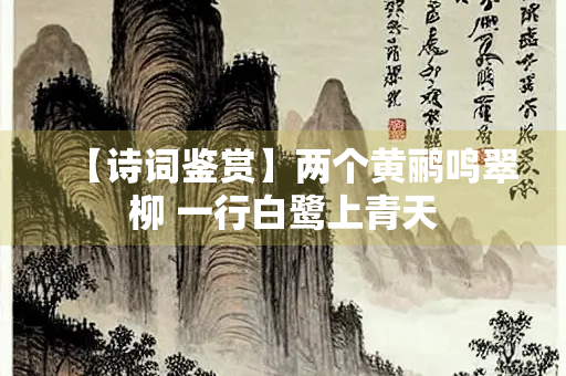 【诗词鉴赏】两个黄鹂鸣翠柳 一行白鹭上青天