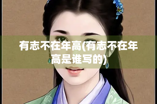 有志不在年高(有志不在年高是谁写的)