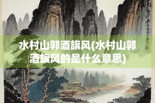 水村山郭酒旗风(水村山郭酒旗风的是什么意思)