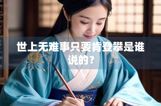 世上无难事只要肯登攀是谁说的？