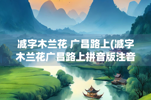 减字木兰花 广昌路上(减字木兰花广昌路上拼音版注音)