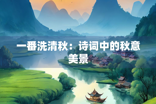 一番洗清秋：诗词中的秋意美景