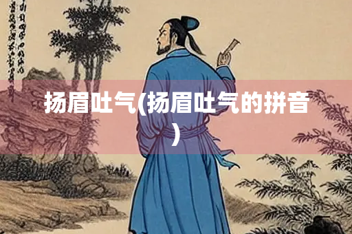 扬眉吐气(扬眉吐气的拼音)