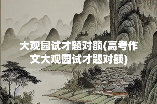 大观园试才题对额(高考作文大观园试才题对额)