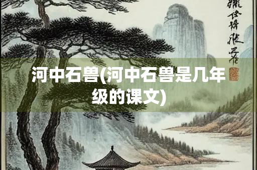 河中石兽(河中石兽是几年级的课文)
