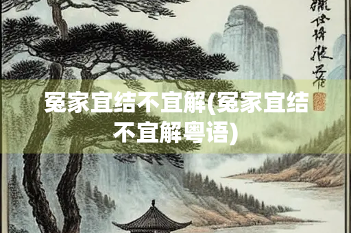冤家宜结不宜解(冤家宜结不宜解粤语)