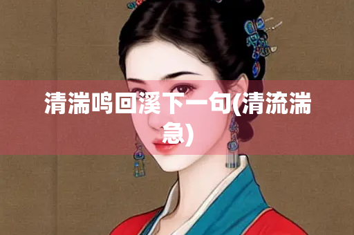 清湍鸣回溪下一句(清流湍急)