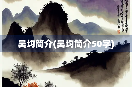 吴均简介(吴均简介50字)