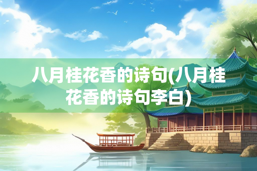 八月桂花香的诗句(八月桂花香的诗句李白)