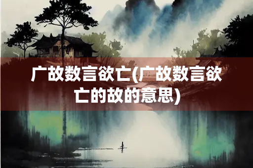 广故数言欲亡(广故数言欲亡的故的意思)