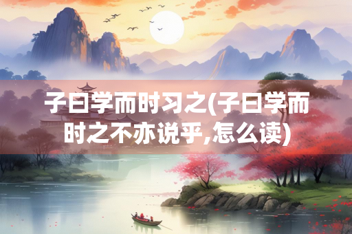 子曰学而时习之(子曰学而时之不亦说乎,怎么读)