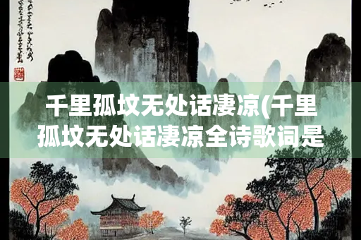 千里孤坟无处话凄凉(千里孤坟无处话凄凉全诗歌词是什么意思)