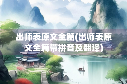 出师表原文全篇(出师表原文全篇带拼音及翻译)