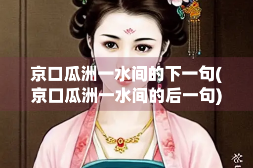 京口瓜洲一水间的下一句(京口瓜洲一水间的后一句)