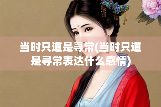 当时只道是寻常(当时只道是寻常表达什么感情)