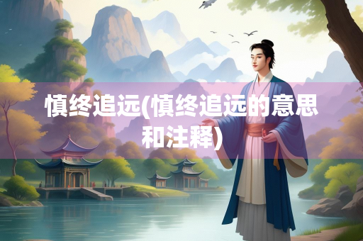 慎终追远(慎终追远的意思和注释)