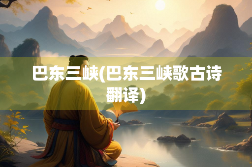 巴东三峡(巴东三峡歌古诗翻译)