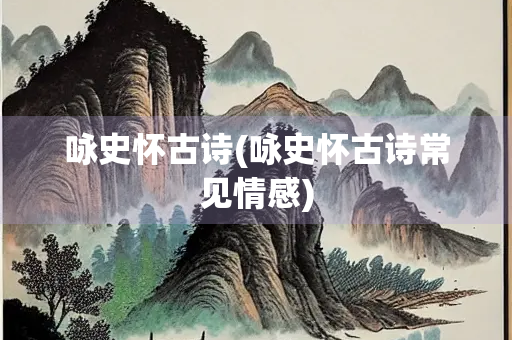 咏史怀古诗(咏史怀古诗常见情感)