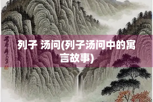 列子 汤问(列子汤问中的寓言故事)