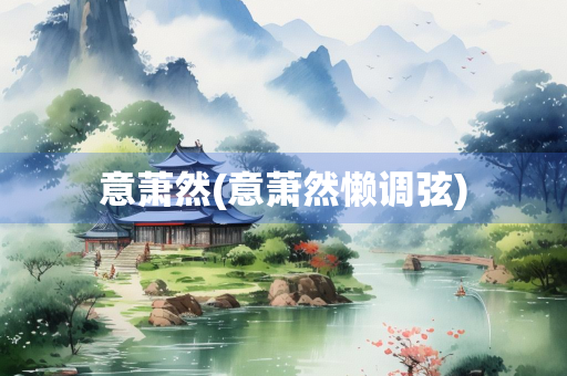 意萧然(意萧然懒调弦)